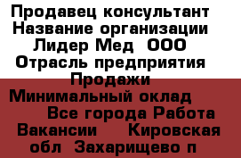 Продавец-консультант › Название организации ­ Лидер-Мед, ООО › Отрасль предприятия ­ Продажи › Минимальный оклад ­ 20 000 - Все города Работа » Вакансии   . Кировская обл.,Захарищево п.